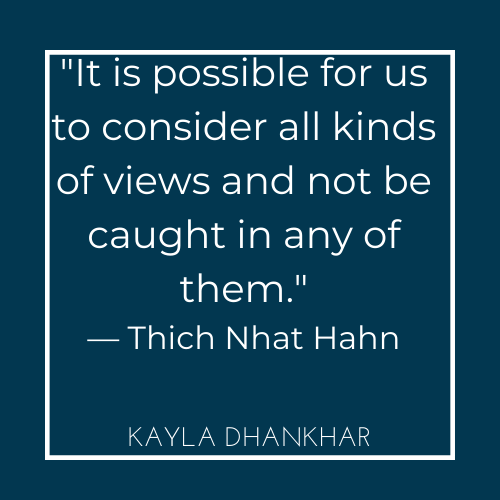 "It is possible for us to consider all kinds of views and not be caught in any of them." Thich Nhat Hahn