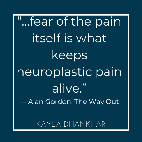 quote.."fear of the pain itself is what keeps neuroplastic pain alive." Alan Gordon, The Way Out